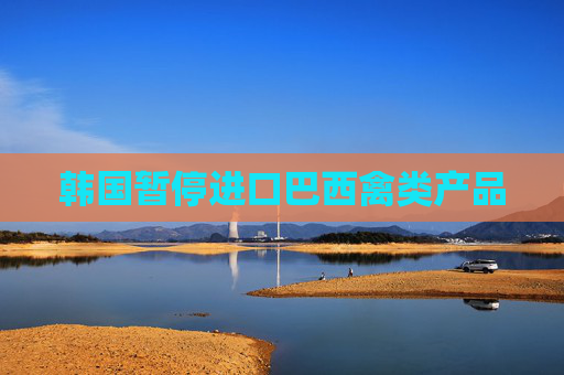 韩国暂停进口巴西禽类产品