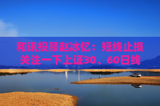 和讯投顾赵冰忆：短线止损关注一下上证30、60日线  第1张