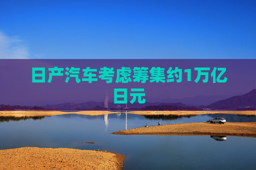 日产汽车考虑筹集约1万亿日元  第1张