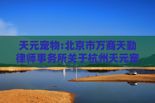 天元宠物:北京市万商天勤律师事务所关于杭州天元宠物用品股份有限公司内幕信息知情人登记制度的制定和执行情况的核查意见
