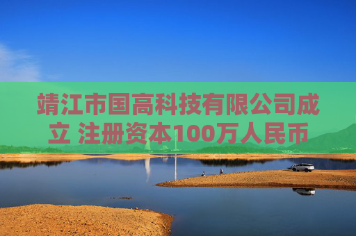 靖江市国高科技有限公司成立 注册资本100万人民币