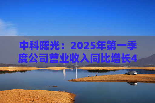 中科曙光：2025年第一季度公司营业收入同比增长4.34%，达25.86亿元