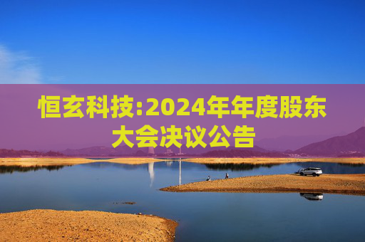 恒玄科技:2024年年度股东大会决议公告