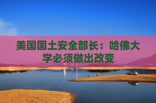 美国国土安全部长：哈佛大学必须做出改变