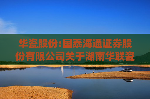 华瓷股份:国泰海通证券股份有限公司关于湖南华联瓷业股份有限公司部分募投项目变更及延期的核查意见(1)  第1张