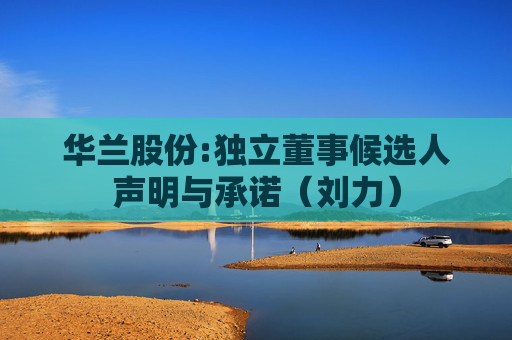 华兰股份:独立董事候选人声明与承诺（刘力）