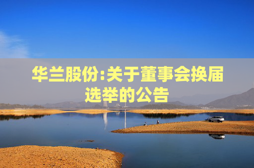 华兰股份:关于董事会换届选举的公告