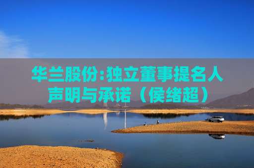 华兰股份:独立董事提名人声明与承诺（侯绪超）