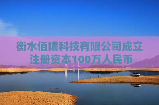 衡水佰曦科技有限公司成立 注册资本100万人民币