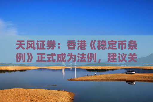 天风证券：香港《稳定币条例》正式成为法例，建议关注稳定币概念相关标的