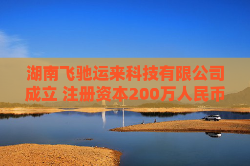 湖南飞驰运来科技有限公司成立 注册资本200万人民币
