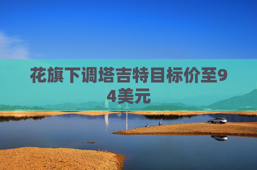 花旗下调塔吉特目标价至94美元