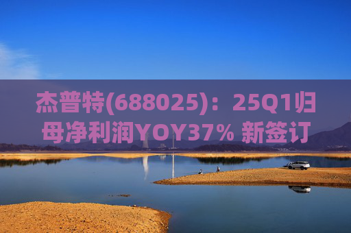 杰普特(688025)：25Q1归母净利润YOY37% 新签订单YOY89%