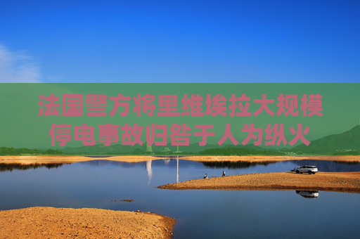 法国警方将里维埃拉大规模停电事故归咎于人为纵火