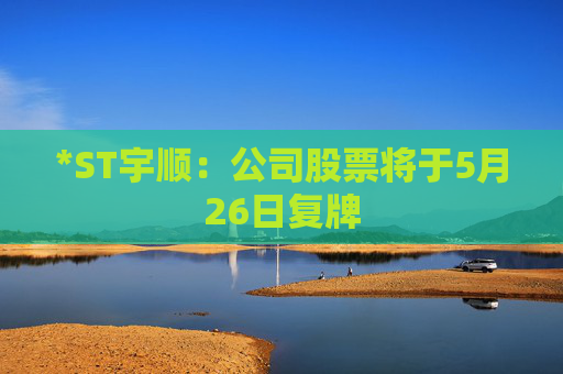 *ST宇顺：公司股票将于5月26日复牌