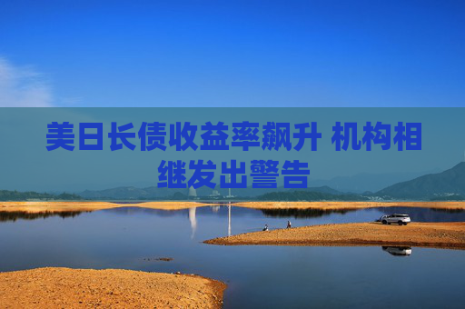 美日长债收益率飙升 机构相继发出警告