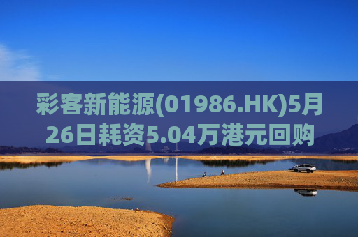 彩客新能源(01986.HK)5月26日耗资5.04万港元回购7.2万股  第1张