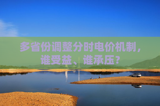 多省份调整分时电价机制，谁受益、谁承压？