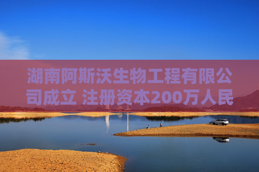 湖南阿斯沃生物工程有限公司成立 注册资本200万人民币