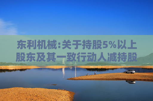 东利机械:关于持股5%以上股东及其一致行动人减持股份的预披露公告