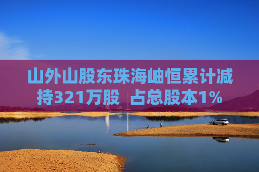 山外山股东珠海岫恒累计减持321万股  占总股本1%