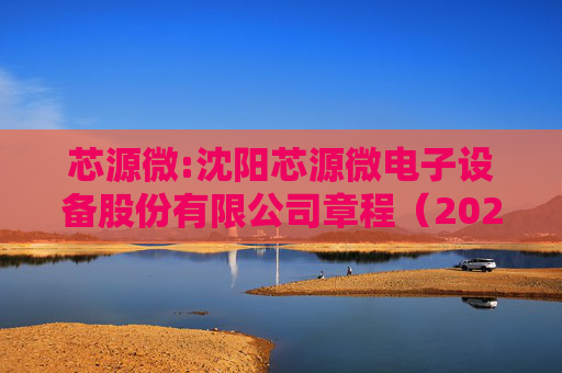 芯源微:沈阳芯源微电子设备股份有限公司章程（2025年6月）