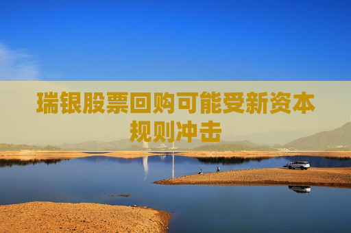 瑞银股票回购可能受新资本规则冲击