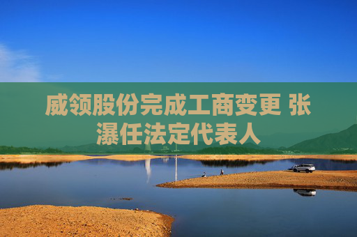 威领股份完成工商变更 张瀑任法定代表人