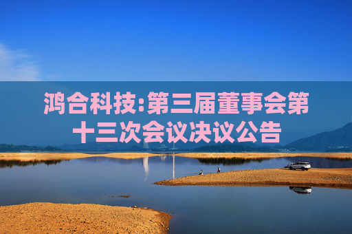 鸿合科技:第三届董事会第十三次会议决议公告
