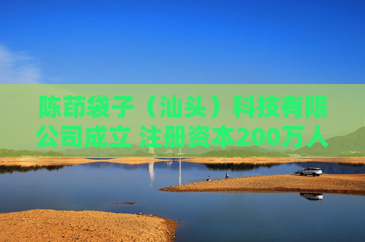 陈茚袋子（汕头）科技有限公司成立 注册资本200万人民币