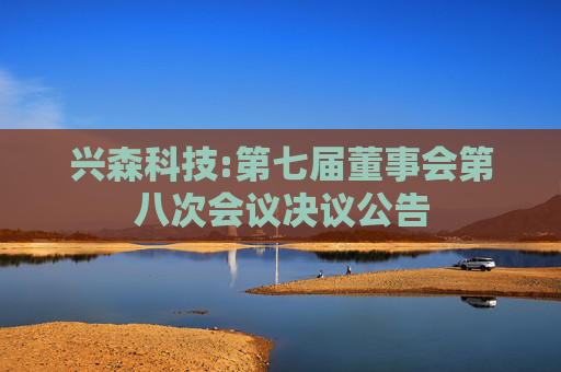 兴森科技:第七届董事会第八次会议决议公告  第1张