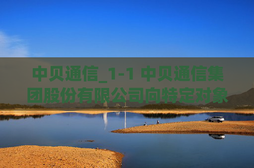 中贝通信_1-1 中贝通信集团股份有限公司向特定对象发行A股股票证券募集说明书（申报稿）