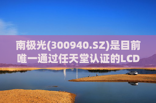南极光(300940.SZ)是目前唯一通过任天堂认证的LCD背光模组供应商  第1张
