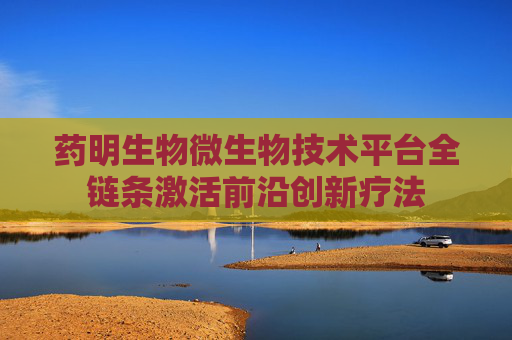 药明生物微生物技术平台全链条激活前沿创新疗法