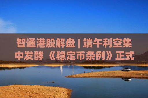 智通港股解盘 | 端午利空集中发酵 《稳定币条例》正式成为法例  第1张