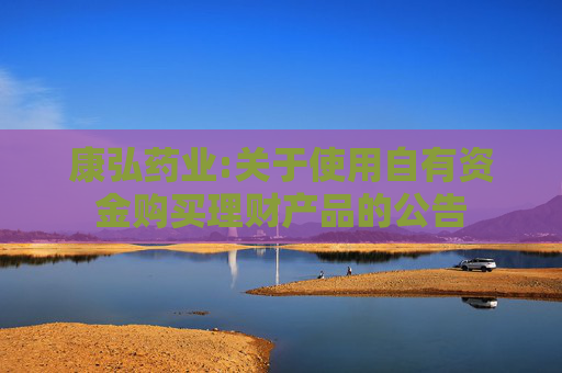 康弘药业:关于使用自有资金购买理财产品的公告