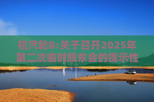 杭汽轮B:关于召开2025年第二次临时股东会的提示性公告