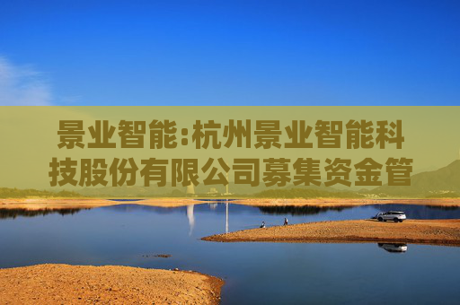 景业智能:杭州景业智能科技股份有限公司募集资金管理制度（2025年6月）