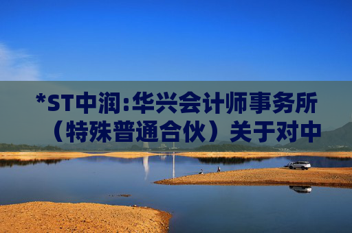 *ST中润:华兴会计师事务所（特殊普通合伙）关于对中润资源投资股份有限公司2024年年报问询函的回复