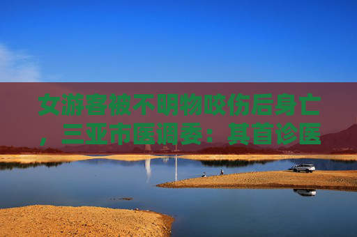 女游客被不明物咬伤后身亡，三亚市医调委：其首诊医院无抗蛇毒血清  第1张
