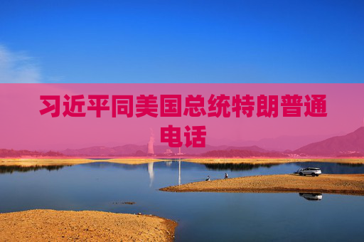 习近平同美国总统特朗普通电话