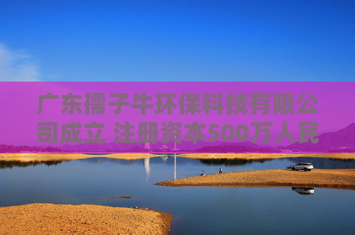 广东孺子牛环保科技有限公司成立 注册资本500万人民币