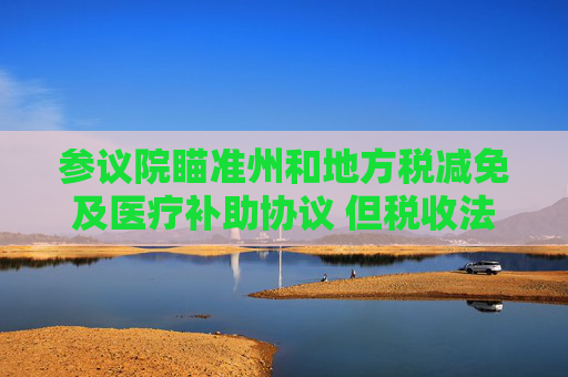 参议院瞄准州和地方税减免及医疗补助协议 但税收法案仍缺乏足够票数