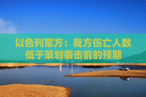 以色列军方：我方伤亡人数低于策划袭击前的预期