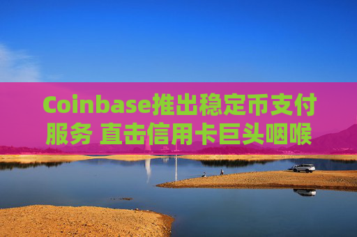 Coinbase推出稳定币支付服务 直击信用卡巨头咽喉