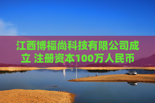 江西博福尚科技有限公司成立 注册资本100万人民币