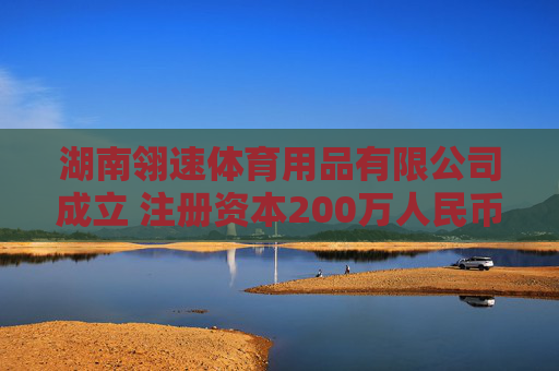 湖南翎速体育用品有限公司成立 注册资本200万人民币