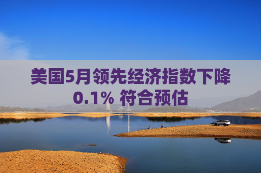 美国5月领先经济指数下降0.1% 符合预估