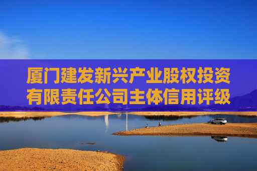 厦门建发新兴产业股权投资有限责任公司主体信用评级报告