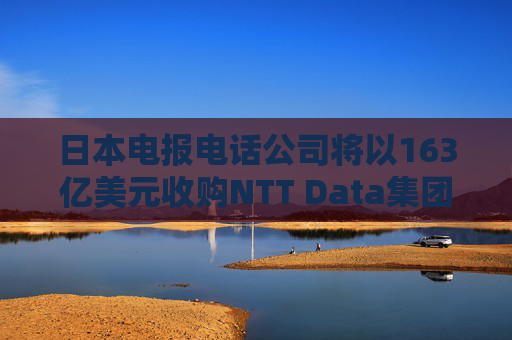 日本电报电话公司将以163亿美元收购NTT Data集团